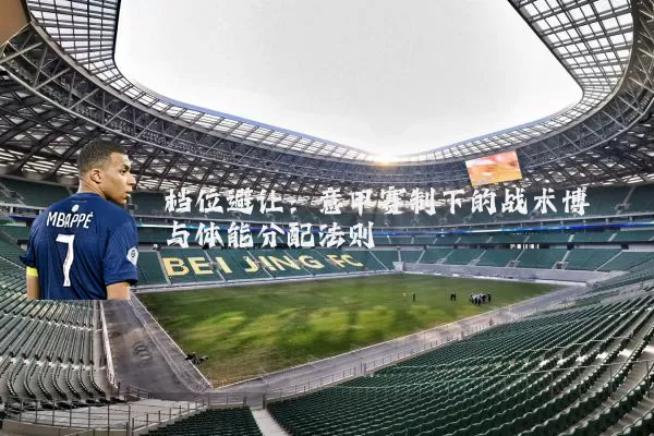 档位避让:意甲赛制下的战术博弈与体能分配法则