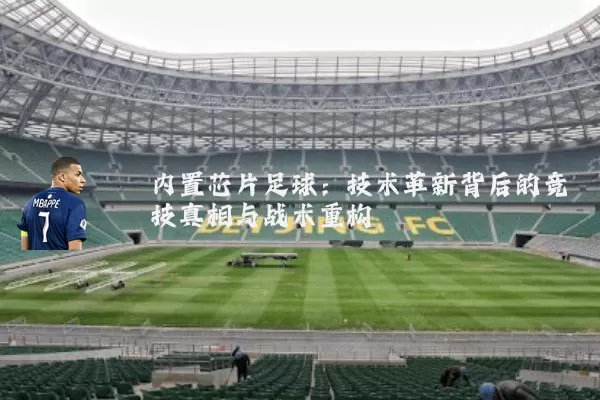 内置芯片足球:技术革新背后的竞技真相与战术重构