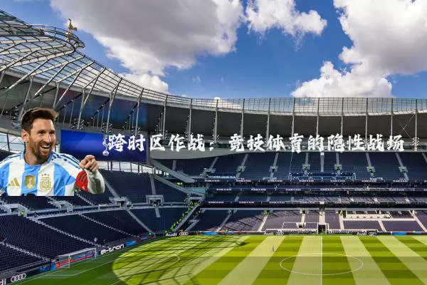 跨时区作战:竞技体育的隐性战场