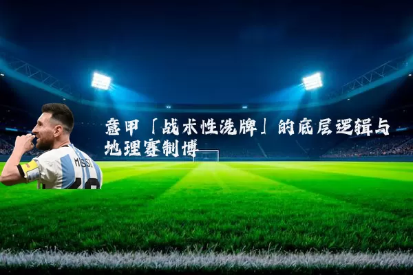 意甲「战术性洗牌」的底层逻辑与地理赛制博弈