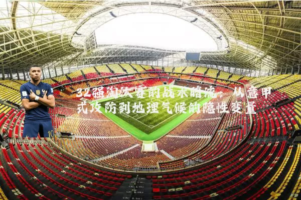 32强淘汰赛的战术暗流:从意甲式攻防到地理气候的隐性变量