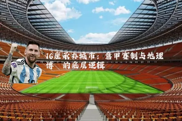 16座承办城市：意甲赛制与地理博弈的底层逻辑