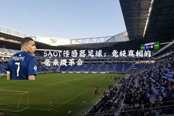 SAOT传感器足球：竞技真相的毫米级革命