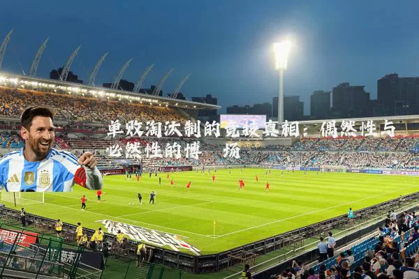 单败淘汰制的竞技真相:偶然性与必然性的博弈场