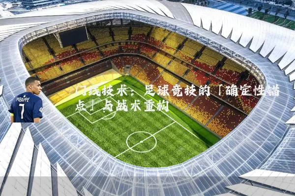 门线技术:足球竞技的「确定性锚点」与战术重构