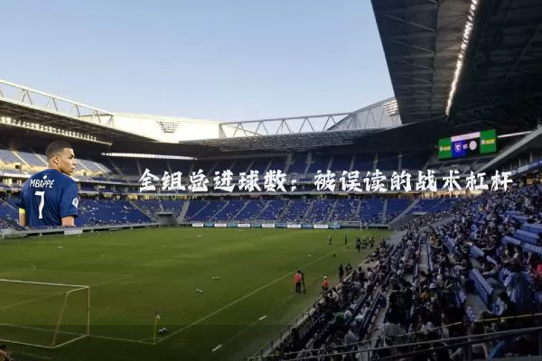 全组总进球数:被误读的战术杠杆