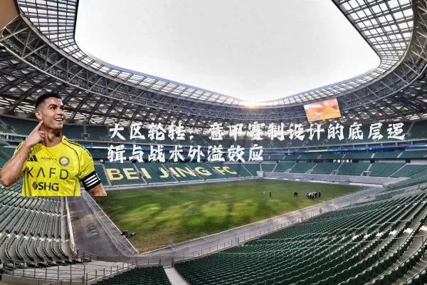 大区轮转:意甲赛制设计的底层逻辑与战术外溢效应