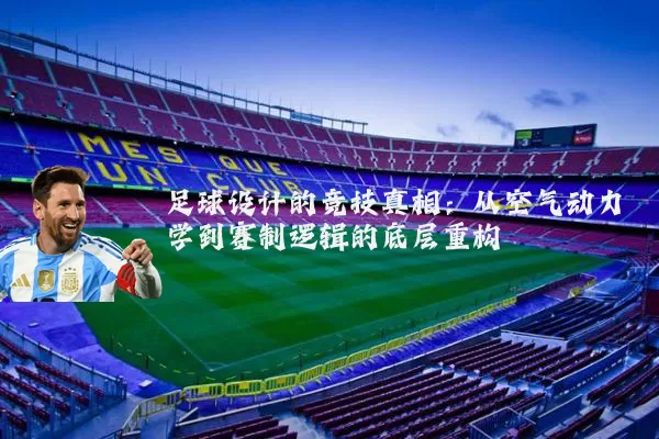 足球设计的竞技真相:从空气动力学到赛制逻辑的底层重构