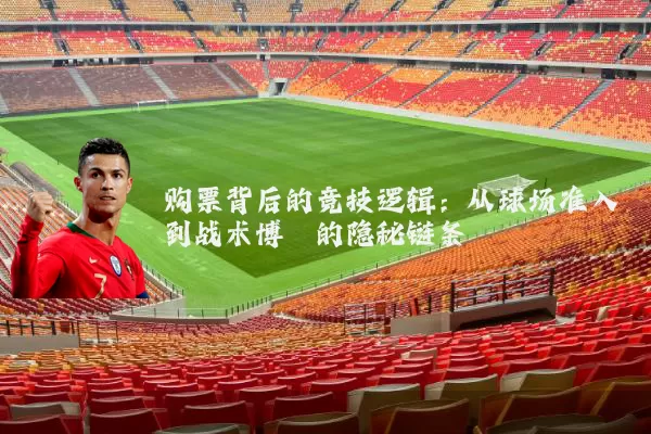 购票背后的竞技逻辑:从球场准入到战术博弈的隐秘链条