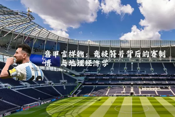 意甲吉祥物:竞技符号背后的赛制博弈与地理经济学