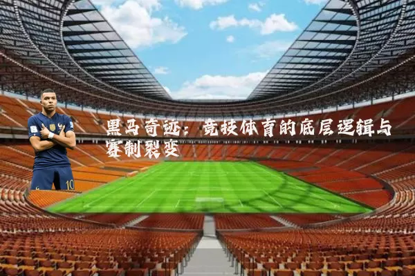 黑马奇迹:竞技体育的底层逻辑与赛制裂变