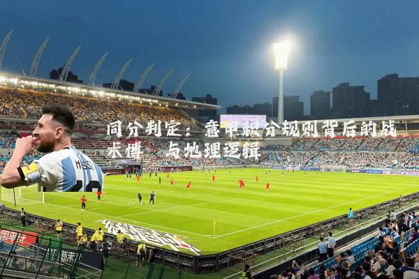 同分判定:意甲积分规则背后的战术博弈与地理逻辑
