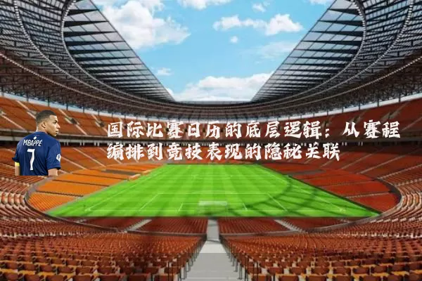 国际比赛日历的底层逻辑：从赛程编排到竞技表现的隐秘关联
