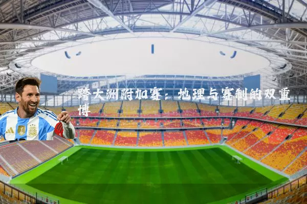 跨大洲附加赛:地理与赛制的双重博弈