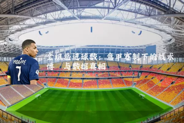 全组总进球数:意甲赛制下的战术博弈与数据真相