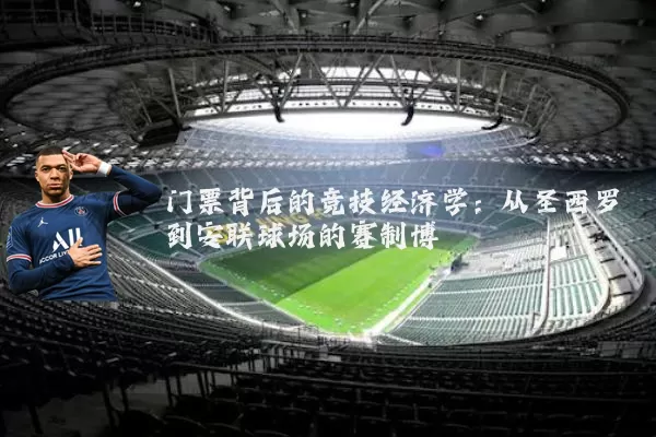 门票背后的竞技经济学：从圣西罗到安联球场的赛制博弈