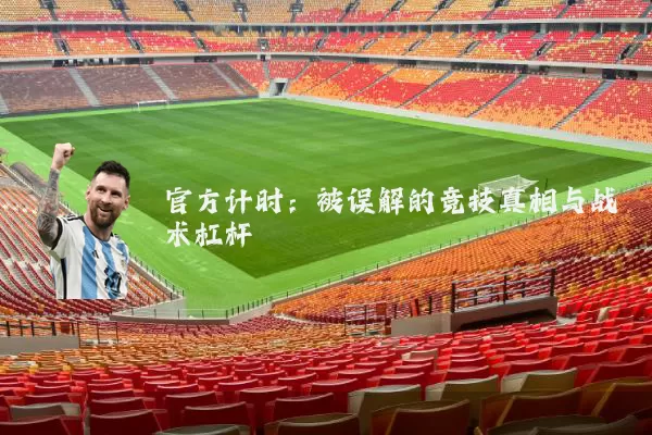 官方计时:被误解的竞技真相与战术杠杆