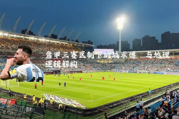 意甲三赛区制下的战术博弈与地理逻辑解构