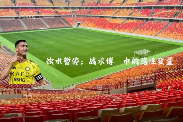 饮水暂停:战术博弈中的隐性变量